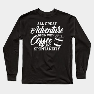 Coffee - All great adventure begin with coffee and spontaneity Long Sleeve T-Shirt